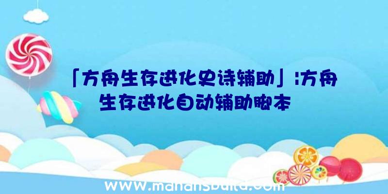 「方舟生存进化史诗辅助」|方舟生存进化自动辅助脚本